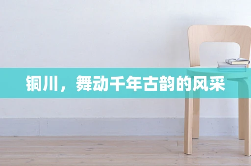 铜川，舞动千年古韵的风采