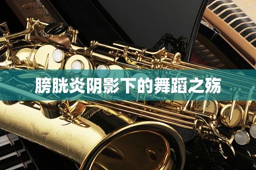 膀胱炎阴影下的舞蹈之殇