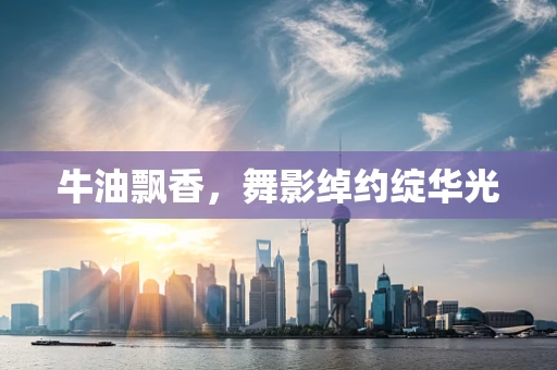 牛油飘香，舞影绰约绽华光