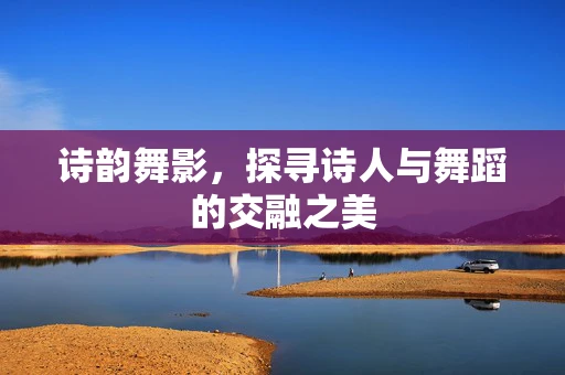 诗韵舞影，探寻诗人与舞蹈的交融之美