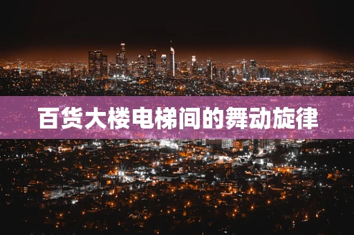 百货大楼电梯间的舞动旋律