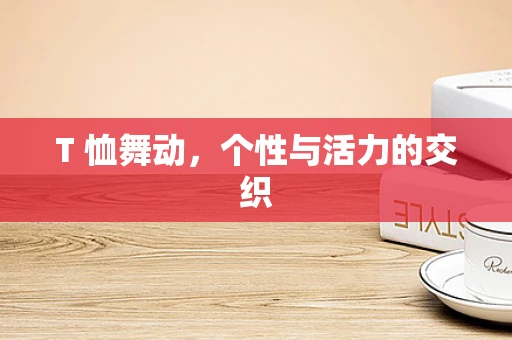 T 恤舞动，个性与活力的交织
