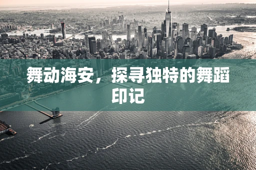 舞动海安，探寻独特的舞蹈印记