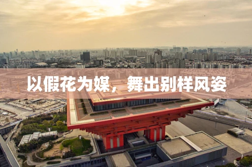 以假花为媒，舞出别样风姿
