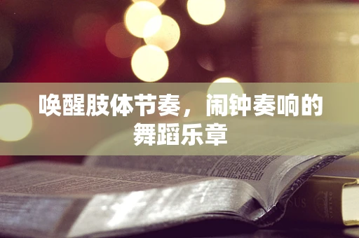 唤醒肢体节奏，闹钟奏响的舞蹈乐章