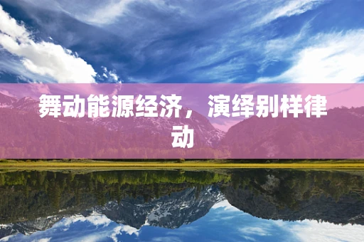 舞动能源经济，演绎别样律动