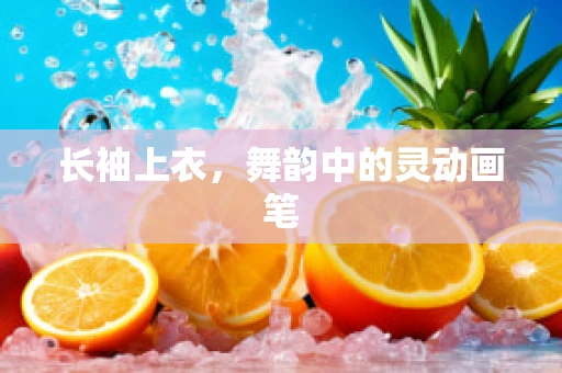 长袖上衣，舞韵中的灵动画笔