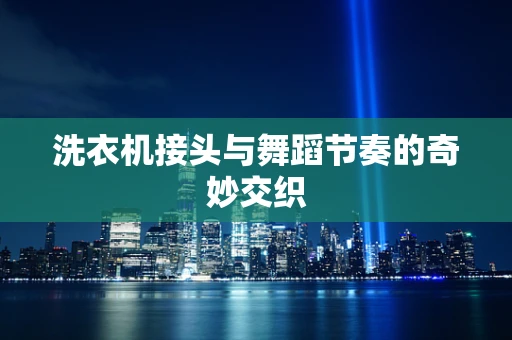 洗衣机接头与舞蹈节奏的奇妙交织