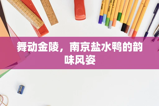 舞动金陵，南京盐水鸭的韵味风姿