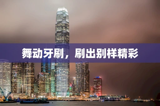 舞动牙刷，刷出别样精彩