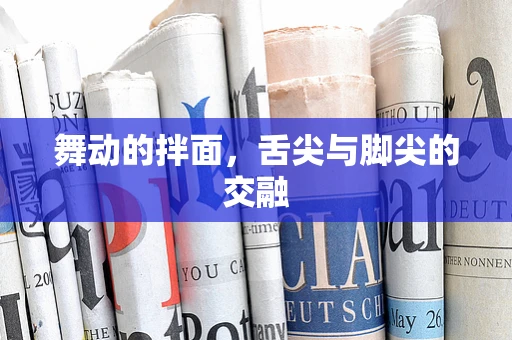 舞动的拌面，舌尖与脚尖的交融