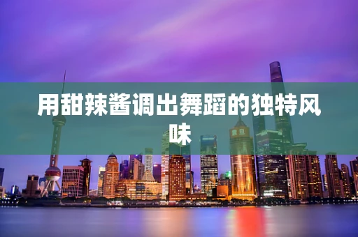 用甜辣酱调出舞蹈的独特风味