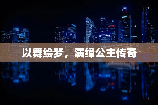 以舞绘梦，演绎公主传奇