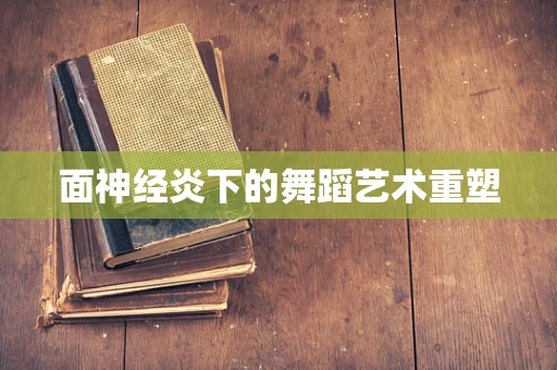 面神经炎下的舞蹈艺术重塑