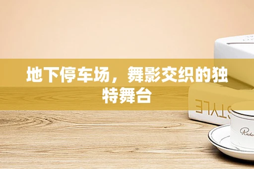 地下停车场，舞影交织的独特舞台