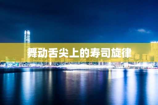 舞动舌尖上的寿司旋律