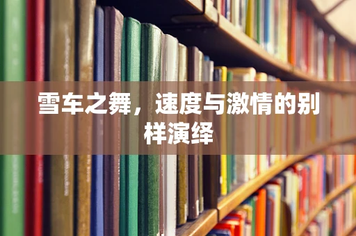 雪车之舞，速度与激情的别样演绎