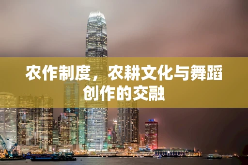 农作制度，农耕文化与舞蹈创作的交融