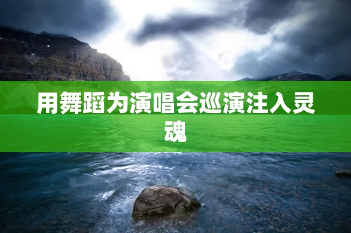 用舞蹈为演唱会巡演注入灵魂
