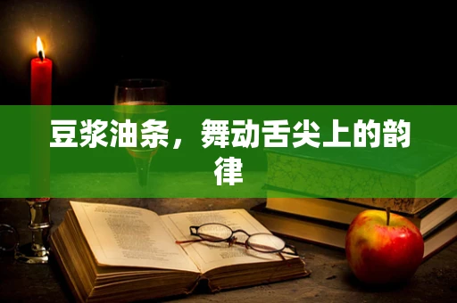 豆浆油条，舞动舌尖上的韵律
