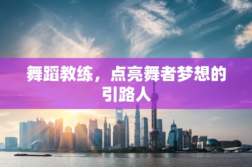 舞蹈教练，点亮舞者梦想的引路人