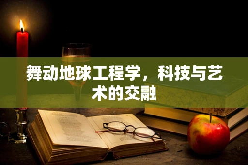 舞动地球工程学，科技与艺术的交融