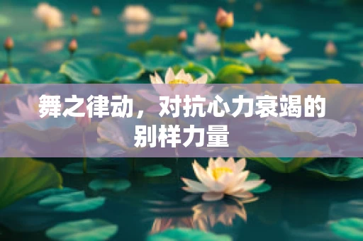 舞之律动，对抗心力衰竭的别样力量