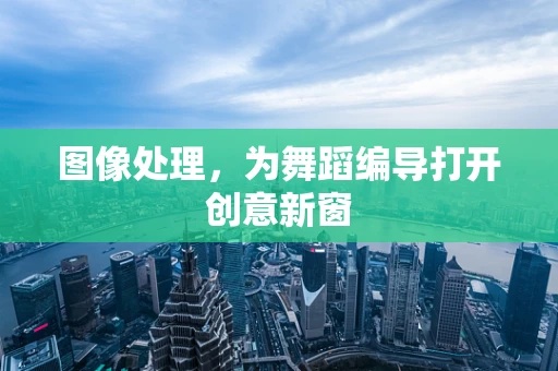 图像处理，为舞蹈编导打开创意新窗