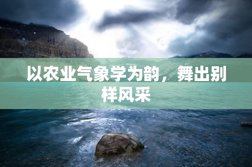 以农业气象学为韵，舞出别样风采