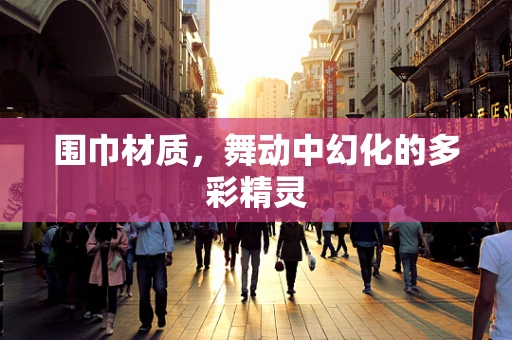 围巾材质，舞动中幻化的多彩精灵