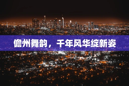 儋州舞韵，千年风华绽新姿