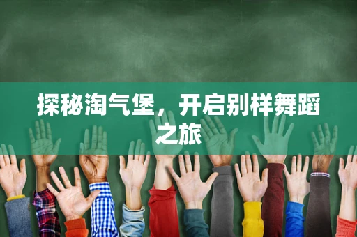 探秘淘气堡，开启别样舞蹈之旅