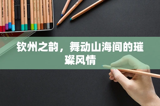钦州之韵，舞动山海间的璀璨风情