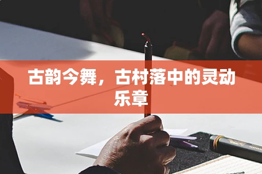 古韵今舞，古村落中的灵动乐章