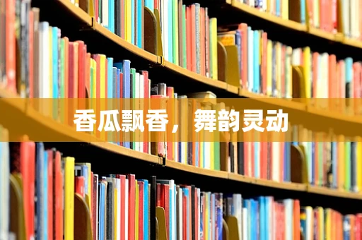 香瓜飘香，舞韵灵动