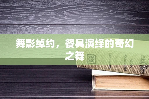 舞影绰约，餐具演绎的奇幻之舞