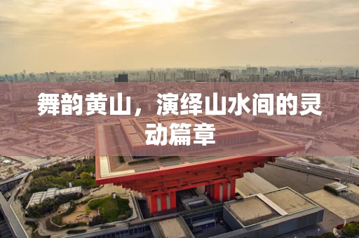 舞韵黄山，演绎山水间的灵动篇章
