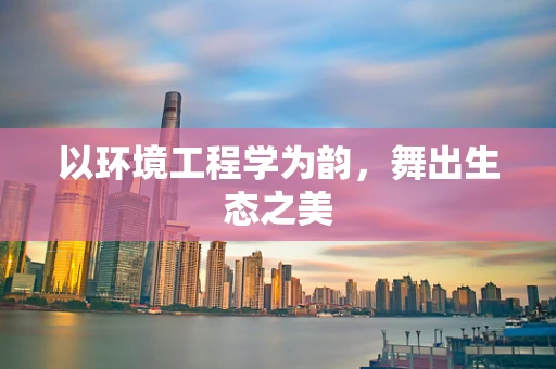 以环境工程学为韵，舞出生态之美