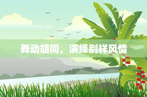 舞动胡同，演绎别样风情