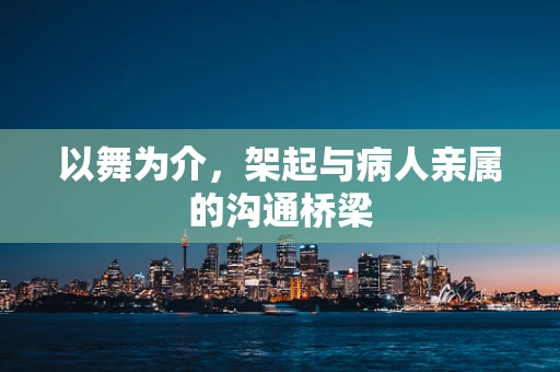 以舞为介，架起与病人亲属的沟通桥梁