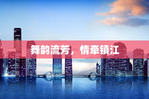 舞韵流芳，情牵镇江