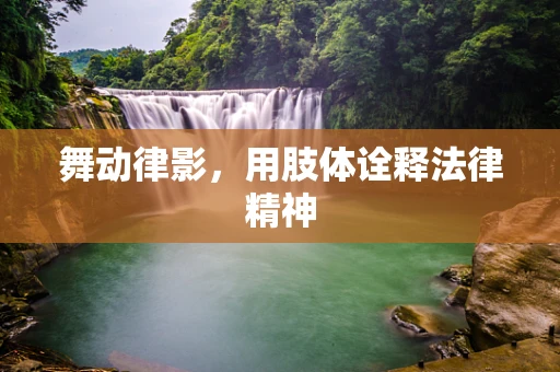 舞动律影，用肢体诠释法律精神