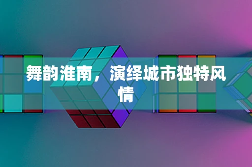 舞韵淮南，演绎城市独特风情