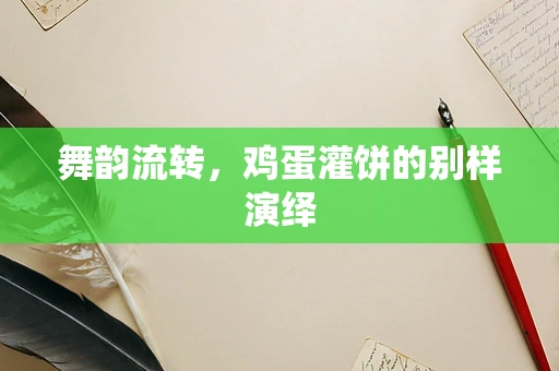 舞韵流转，鸡蛋灌饼的别样演绎