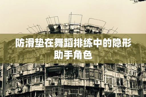 防滑垫在舞蹈排练中的隐形助手角色
