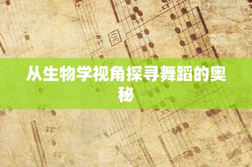从生物学视角探寻舞蹈的奥秘