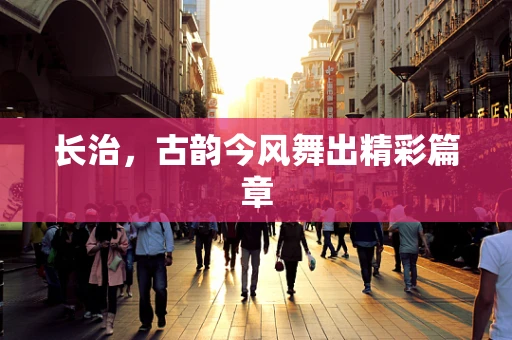 长治，古韵今风舞出精彩篇章