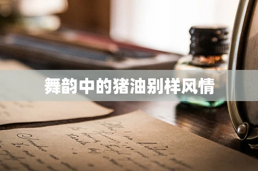 舞韵中的猪油别样风情