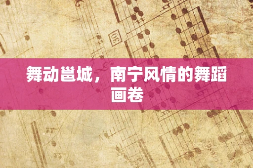 舞动邕城，南宁风情的舞蹈画卷