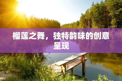 榴莲之舞，独特韵味的创意呈现